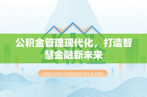 永宁公积金管理现代化，打造智慧金融新未来