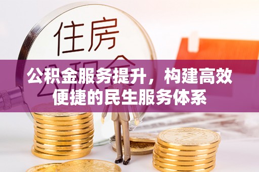 永宁公积金服务提升，构建高效便捷的民生服务体系