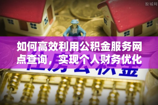 永宁如何高效利用公积金服务网点查询，实现个人财务优化