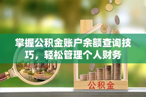 永宁掌握公积金账户余额查询技巧，轻松管理个人财务