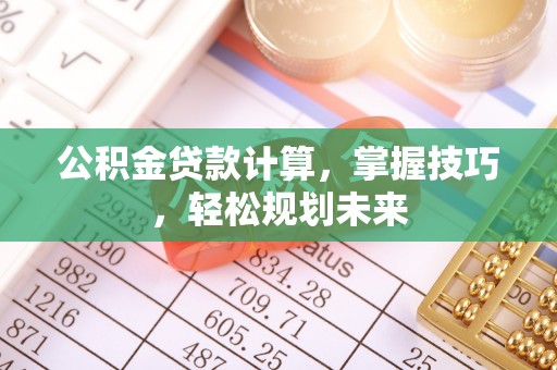永宁公积金贷款计算，掌握技巧，轻松规划未来