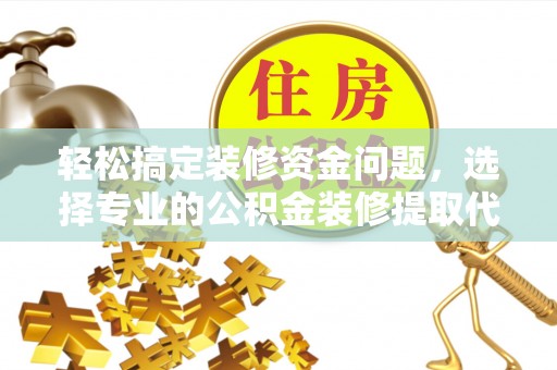 永宁轻松搞定装修资金问题，选择专业的公积金装修提取代办服务