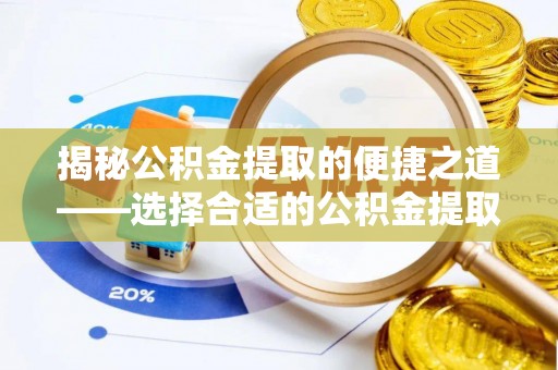 永宁揭秘公积金提取的便捷之道——选择合适的公积金提取代办单位