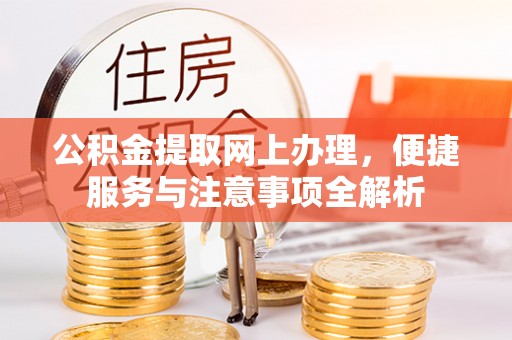 永宁公积金提取网上办理，便捷服务与注意事项全解析