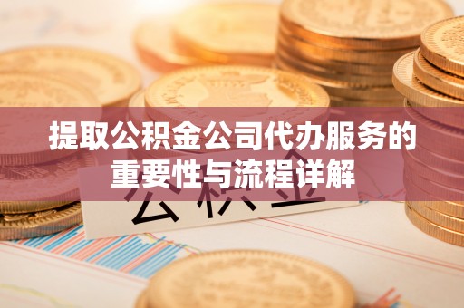 永宁提取公积金公司代办服务的重要性与流程详解