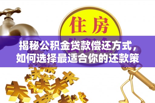 永宁揭秘公积金贷款偿还方式，如何选择最适合你的还款策略