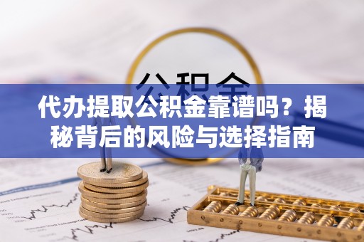 永宁代办提取公积金靠谱吗？揭秘背后的风险与选择指南