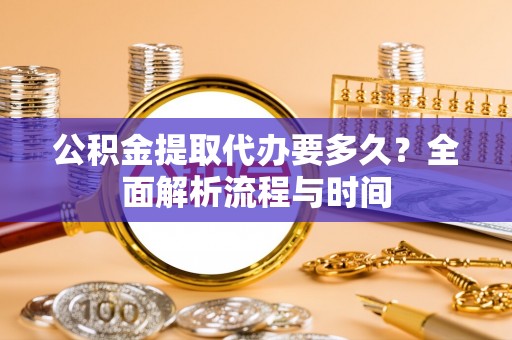 永宁公积金提取代办要多久？全面解析流程与时间