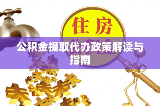 永宁公积金提取代办政策解读与指南