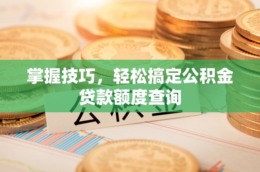 永宁掌握技巧，轻松搞定公积金贷款额度查询