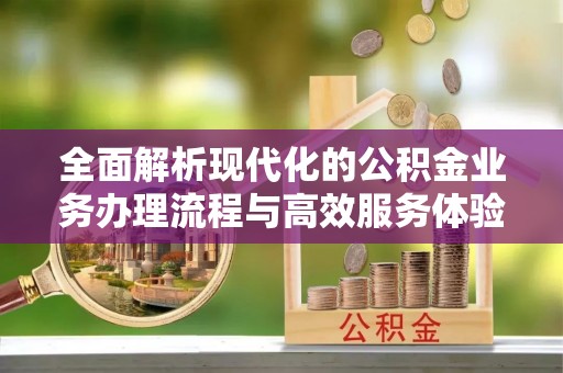 永宁全面解析现代化的公积金业务办理流程与高效服务体验