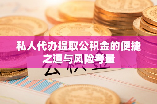 永宁私人代办提取公积金的便捷之道与风险考量