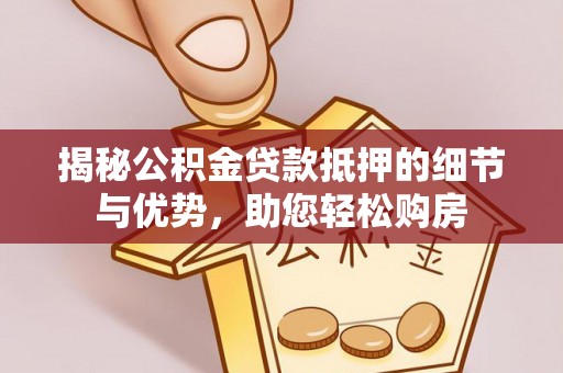永宁揭秘公积金贷款抵押的细节与优势，助您轻松购房