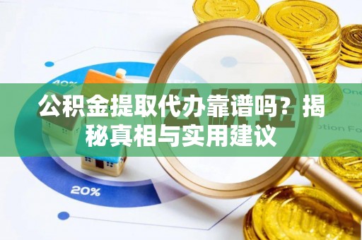 永宁公积金提取代办靠谱吗？揭秘真相与实用建议