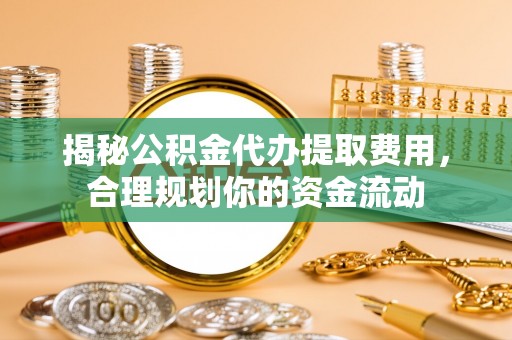 永宁揭秘公积金代办提取费用，合理规划你的资金流动