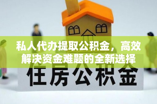 永宁私人代办提取公积金，高效解决资金难题的全新选择