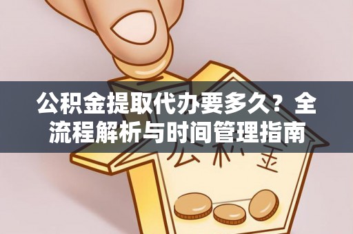 永宁公积金提取代办要多久？全流程解析与时间管理指南