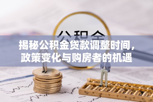 永宁揭秘公积金贷款调整时间，政策变化与购房者的机遇