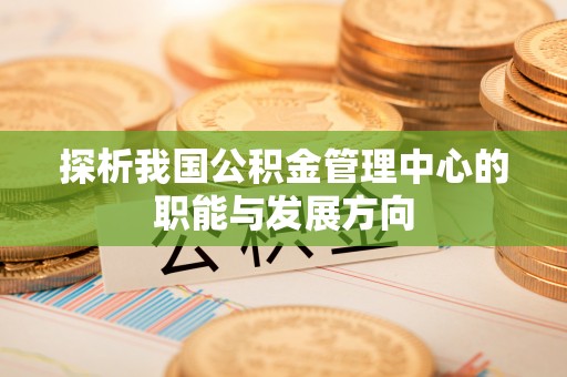 永宁探析我国公积金管理中心的职能与发展方向