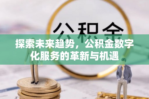 永宁探索未来趋势，公积金数字化服务的革新与机遇