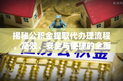 永宁揭秘公积金提取代办理流程，高效、安全与便捷的全面解析