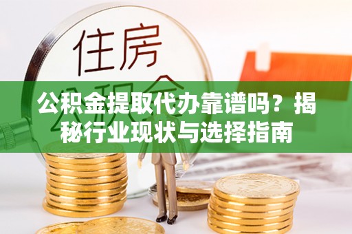 永宁公积金提取代办靠谱吗？揭秘行业现状与选择指南