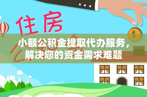 永宁小额公积金提取代办服务，解决您的资金需求难题