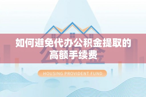 永宁如何避免代办公积金提取的高额手续费