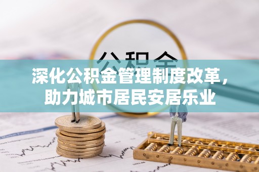 永宁深化公积金管理制度改革，助力城市居民安居乐业
