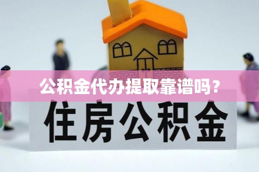 永宁公积金代办提取靠谱吗？
