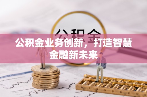 永宁公积金业务创新，打造智慧金融新未来
