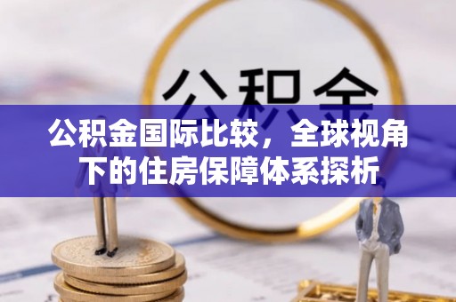 永宁公积金国际比较，全球视角下的住房保障体系探析