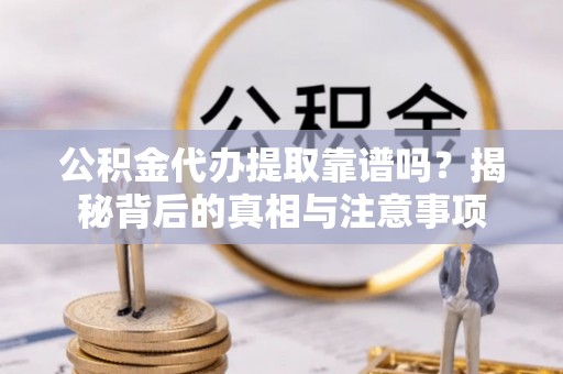 永宁公积金代办提取靠谱吗？揭秘背后的真相与注意事项