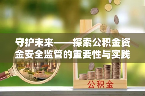 永宁守护未来——探索公积金资金安全监管的重要性与实践路径