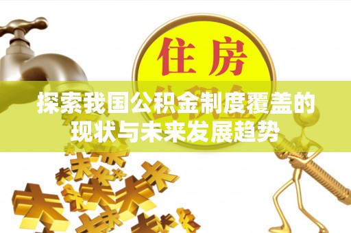 永宁探索我国公积金制度覆盖的现状与未来发展趋势
