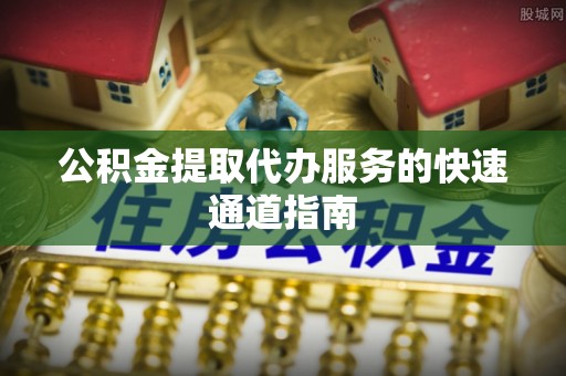 永宁公积金提取代办服务的快速通道指南