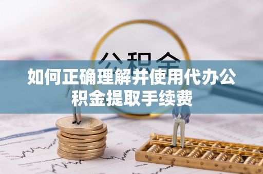 永宁如何正确理解并使用代办公积金提取手续费