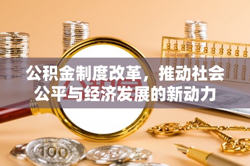 永宁公积金制度改革，推动社会公平与经济发展的新动力