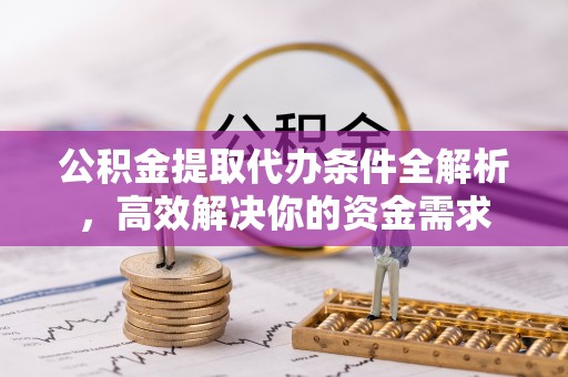 永宁公积金提取代办条件全解析，高效解决你的资金需求