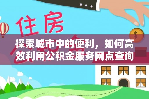 永宁探索城市中的便利，如何高效利用公积金服务网点查询