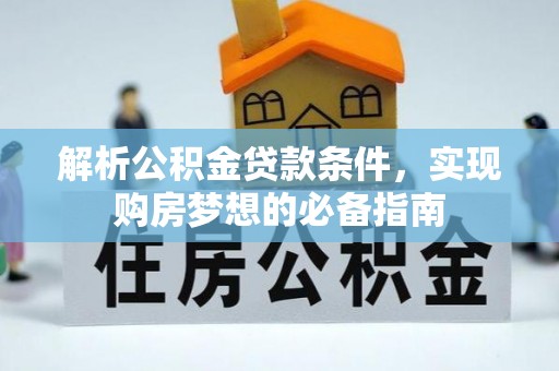 永宁解析公积金贷款条件，实现购房梦想的必备指南