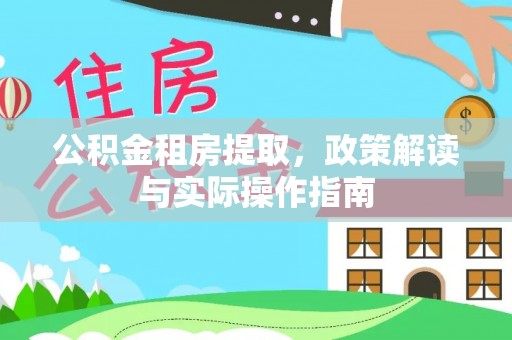 永宁公积金租房提取，政策解读与实际操作指南