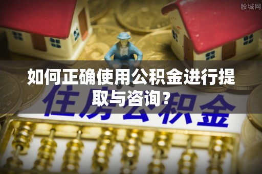 永宁如何正确使用公积金进行提取与咨询？