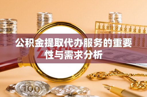 永宁公积金提取代办服务的重要性与需求分析