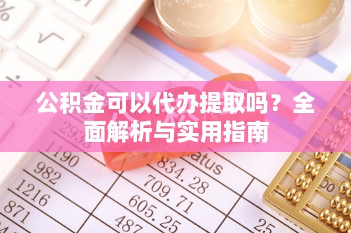 永宁公积金可以代办提取吗？全面解析与实用指南
