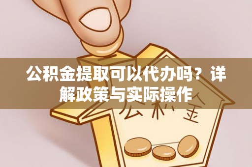 永宁公积金提取可以代办吗？详解政策与实际操作
