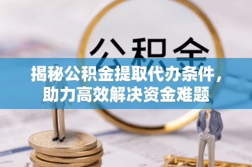 永宁揭秘公积金提取代办条件，助力高效解决资金难题