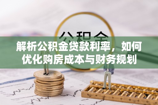 永宁解析公积金贷款利率，如何优化购房成本与财务规划