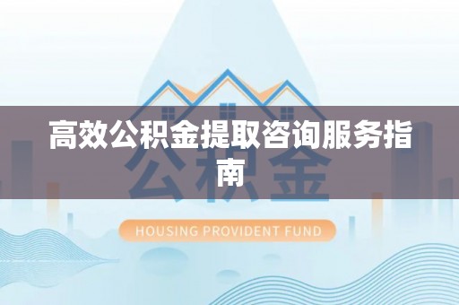 永宁高效公积金提取咨询服务指南