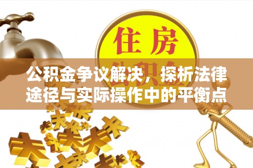 永宁公积金争议解决，探析法律途径与实际操作中的平衡点